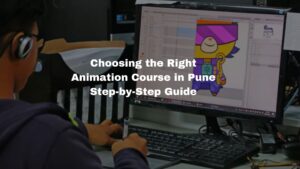 Choosing the Right Animation Course in Pune: Step-by-Step Guide