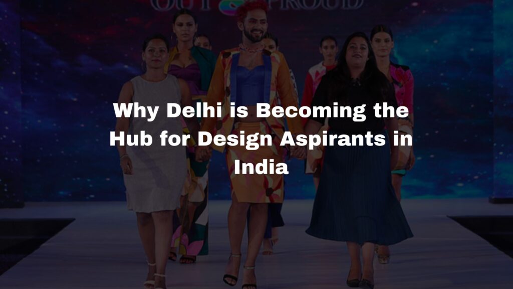 Why Delhi is Becoming the Hub for Design Aspirants in India
