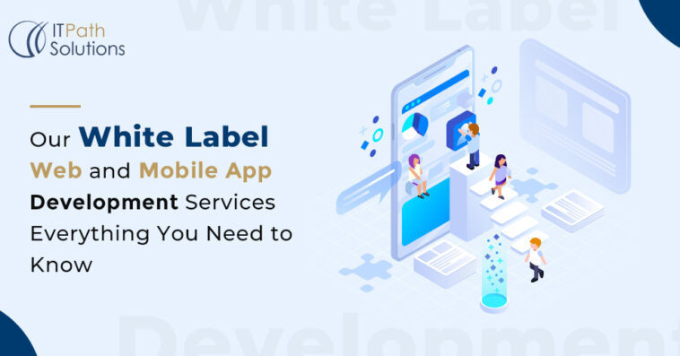 Our White Label Web and Mobile App Development Services Everything You Need to Know