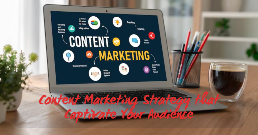 Content Marketing Strategy that Captivate Your Audience