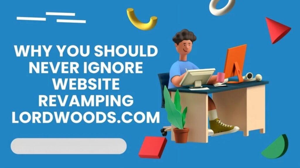 Why you should never ignore website revamping lordwoods.com