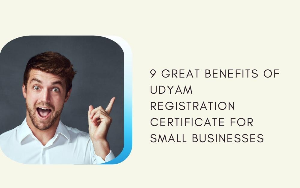 9 Great Benefits of Udyam Registration Certificate for Small Businesses