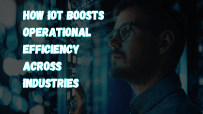 How IoT Boosts Operational Efficiency Across Industries