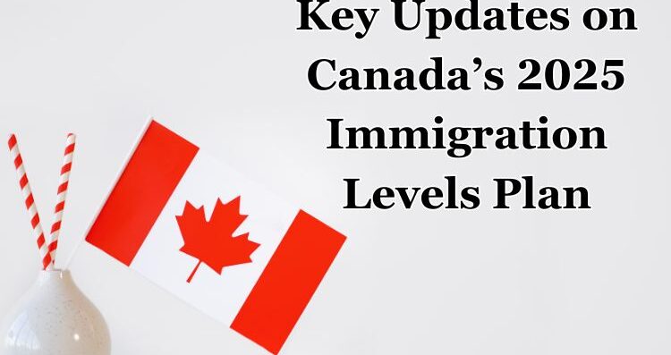 Key Updates on Canada’s 2025 Immigration Levels Plan