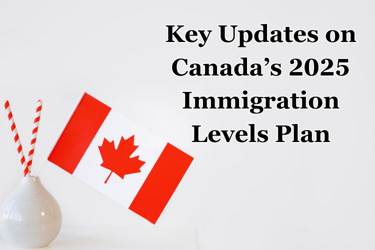 Key Updates on Canada’s 2025 Immigration Levels Plan