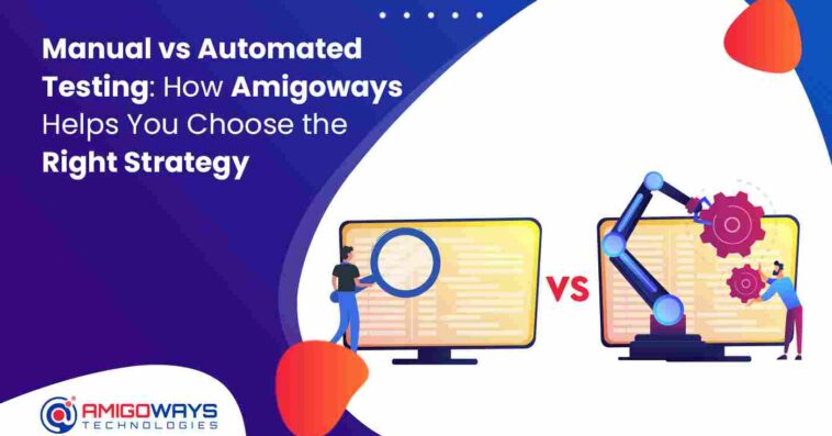 Manual vs Automated Testing: How Amigoways Helps You Choose the Right Strategy