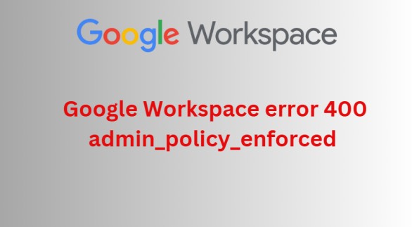 Google Workspace error 400 admin_policy_enforced