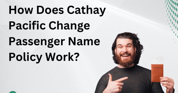 How Does Cathay Pacific Change Passenger Name Policy Work