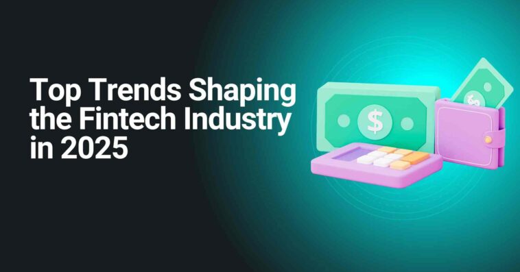 Top Trends Shaping the Fintech Industry in 2025