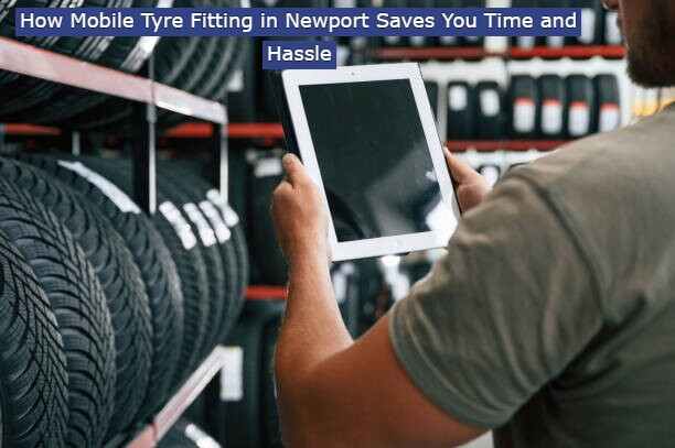How Mobile Tyre Fitting in Newport Saves You Time