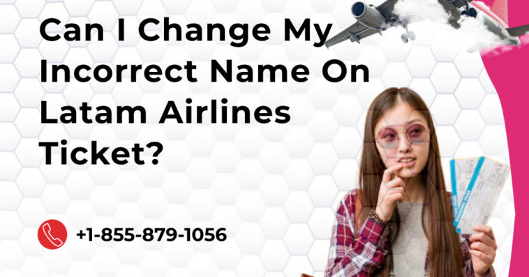Can I Change My Incorrect Name On Latam Airlines Ticket
