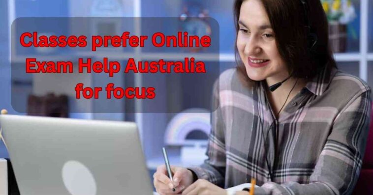 Classes prefer Online Exam Help Australia for focus