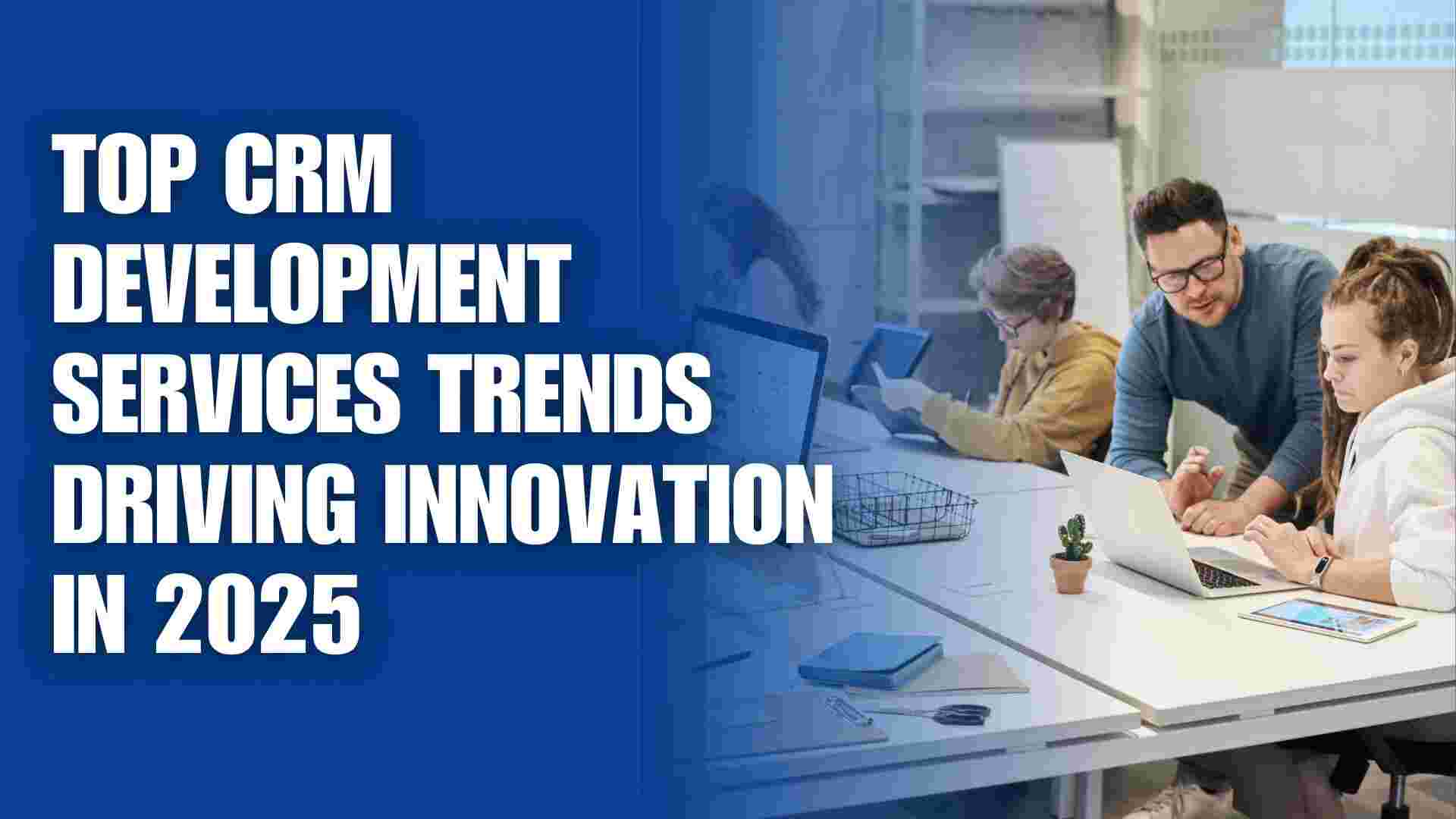 Top CRM Development Trends in 2025