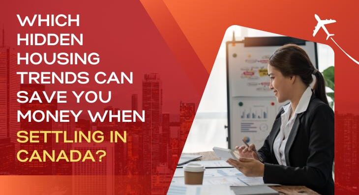 Which Hidden Housing Trends Can Save You Money When Settling In Canada