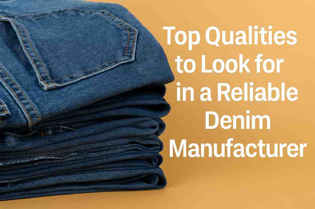 Top Qualities to Look in a Reliable Denim Manufacturer
