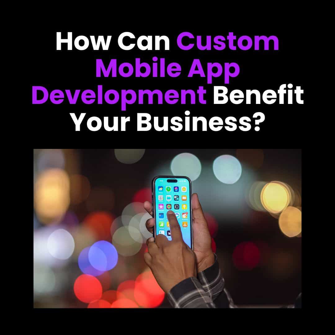 How Can Custom Mobile App Development Help Businesses