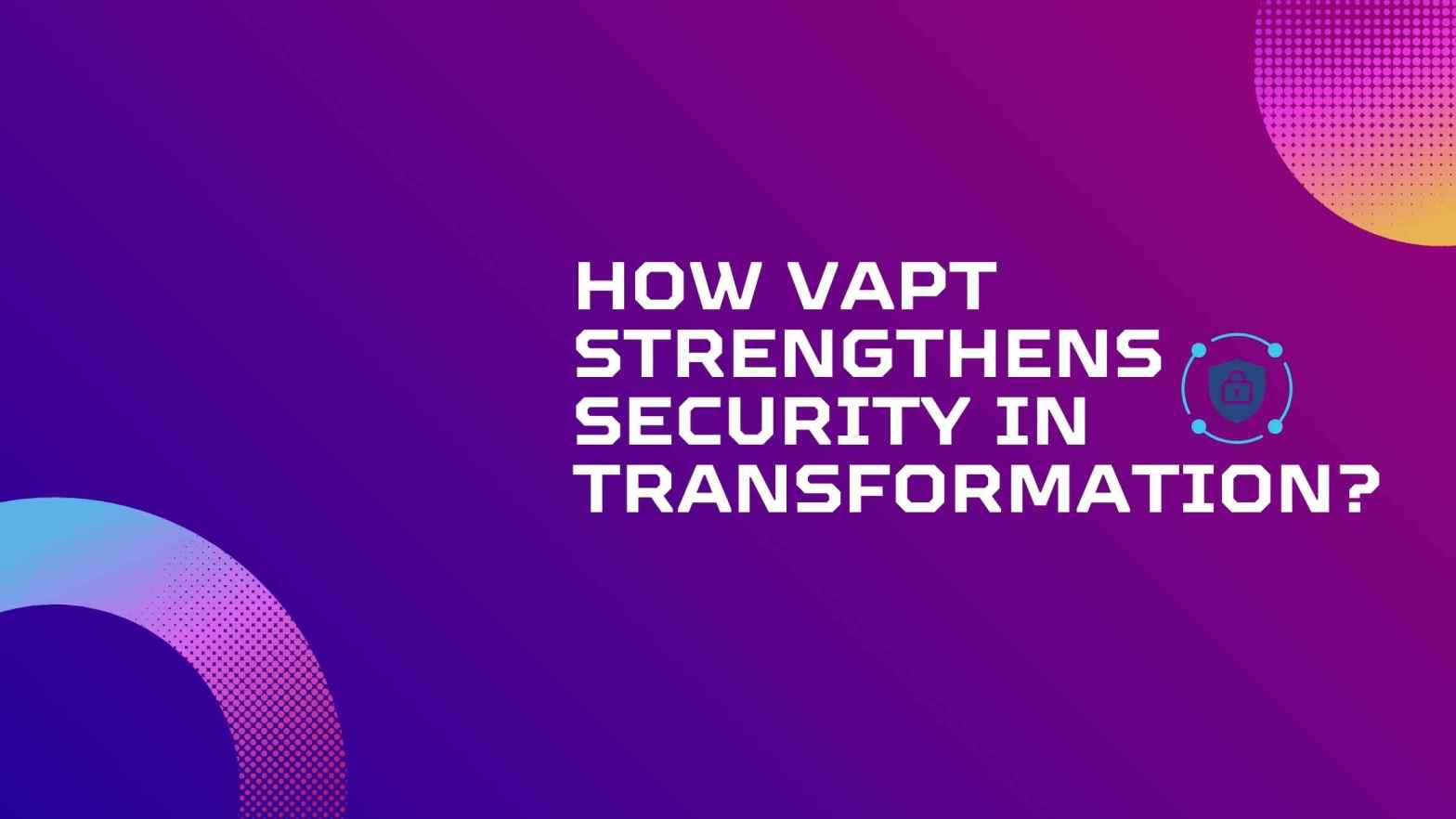 How VAPT Strengthens Security in Transformation?