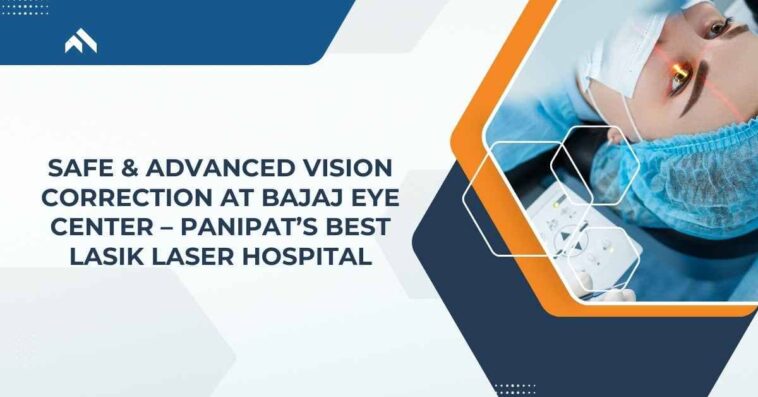 Safe & Advanced Vision Correction at Bajaj Eye Center – Panipat’s Best LASIK Laser Hospital (2) (2)
