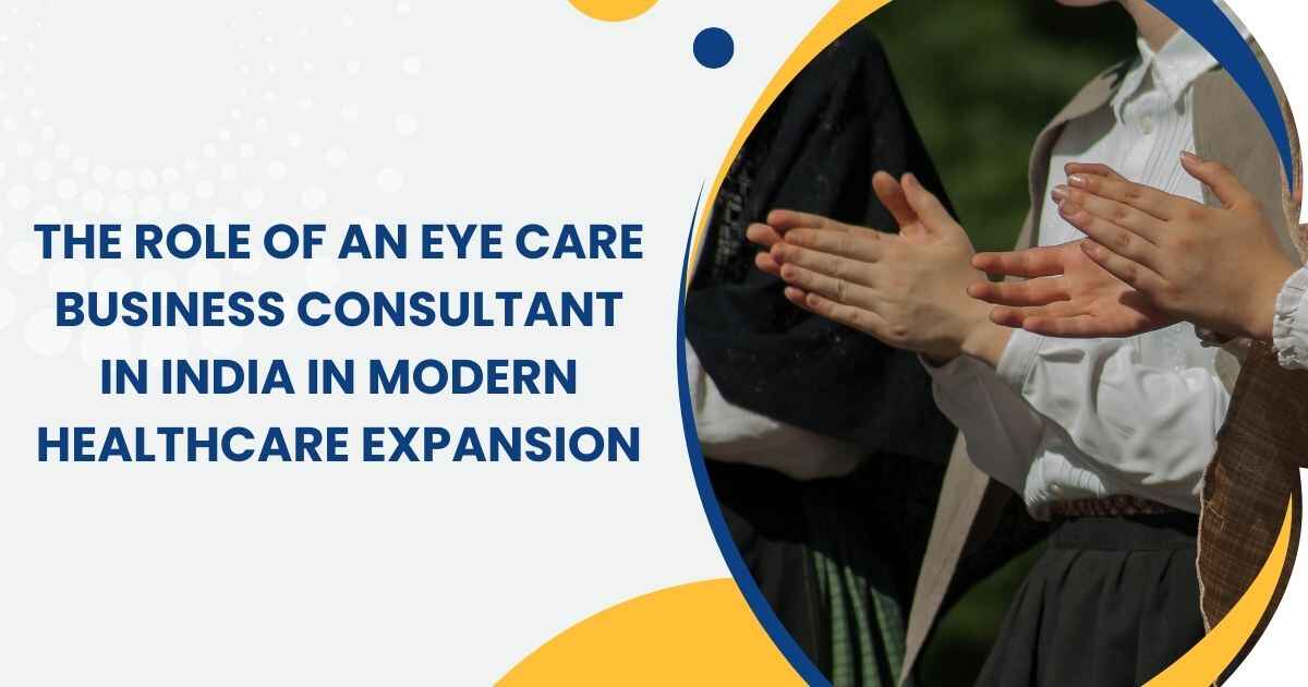 The Role of an Eye Care Business Consultant in India