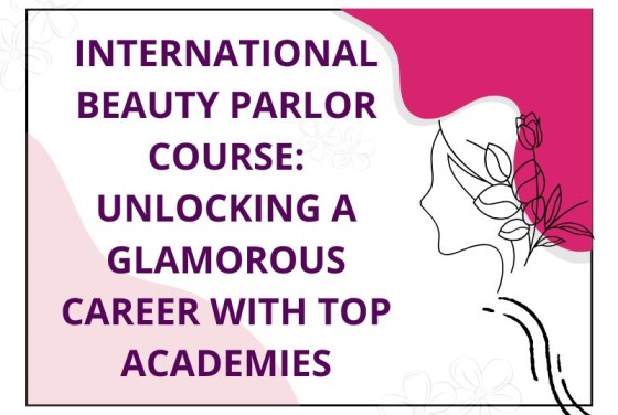 International Beauty Parlor Course: Unlocking a Glamorous Career with Top Academies