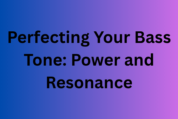 Perfecting Your Bass Tone: Power and Resonance